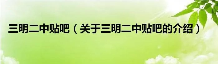 三明二中贴吧（关于三明二中贴吧的介绍）