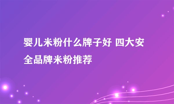 婴儿米粉什么牌子好 四大安全品牌米粉推荐