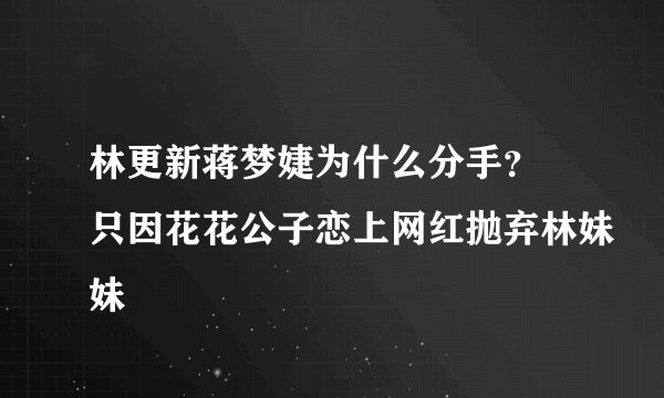 林更新蒋梦婕为什么分手? 只因花花公子恋上网红抛弃林妹妹