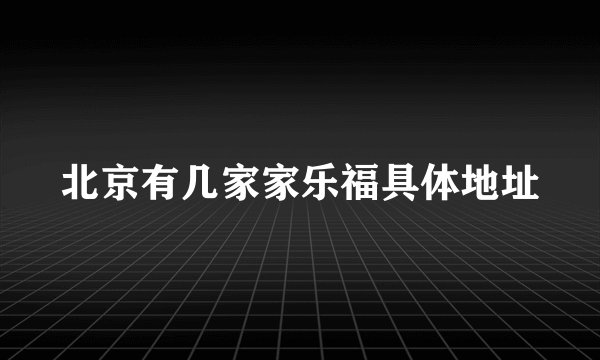 北京有几家家乐福具体地址