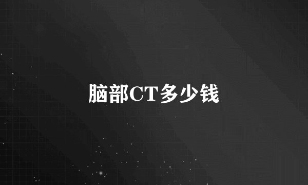 脑部CT多少钱