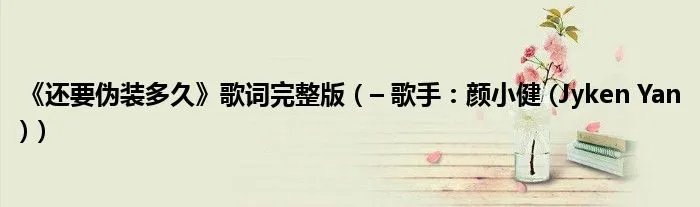 《还要伪装多久》歌词完整版(– 歌手:颜小健 (Jyken Yan))