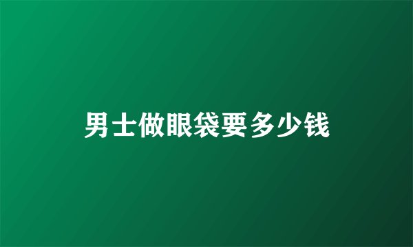 男士做眼袋要多少钱