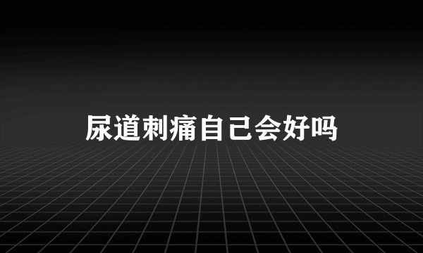 尿道刺痛自己会好吗