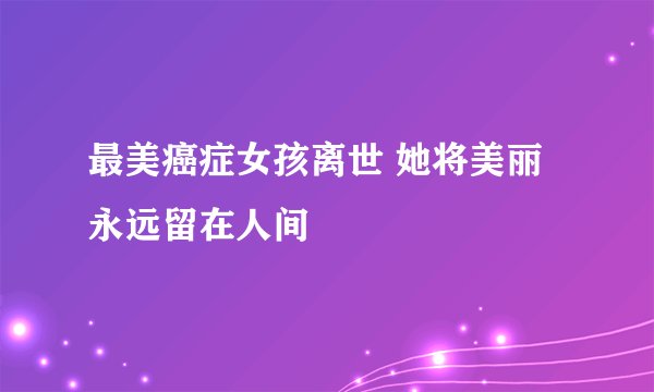 最美癌症女孩离世 她将美丽永远留在人间