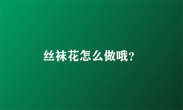 丝袜花怎么做哦？