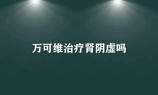 万可维治疗肾阴虚吗