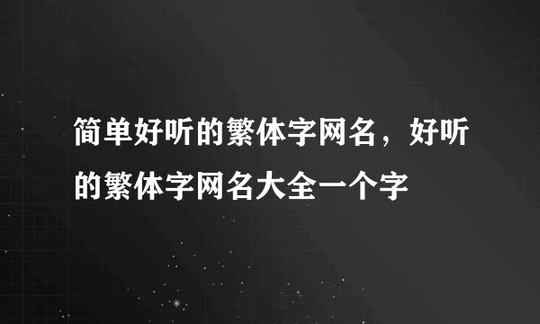 简单好听的繁体字网名,好听的繁体字网名大全一个字