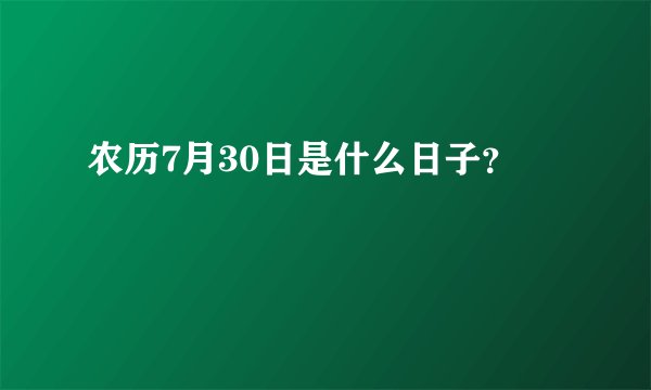 农历7月30日是什么日子？