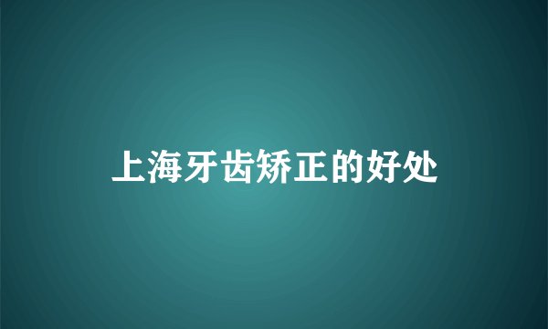 上海牙齿矫正的好处
