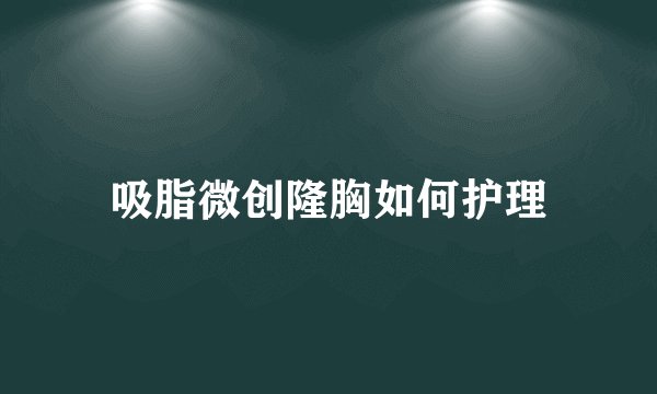 吸脂微创隆胸如何护理