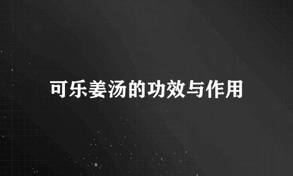 可乐姜汤的功效与作用
