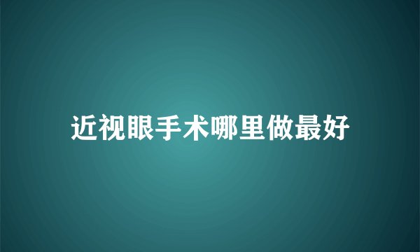 近视眼手术哪里做最好