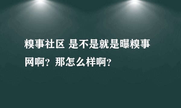 糗事社区 是不是就是曝糗事网啊?那怎么样啊?