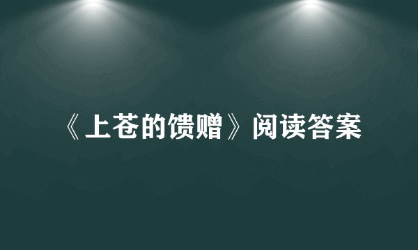 《上苍的馈赠》阅读答案