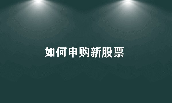 如何申购新股票 