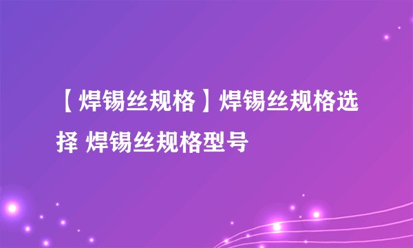 【焊锡丝规格】焊锡丝规格选择 焊锡丝规格型号
