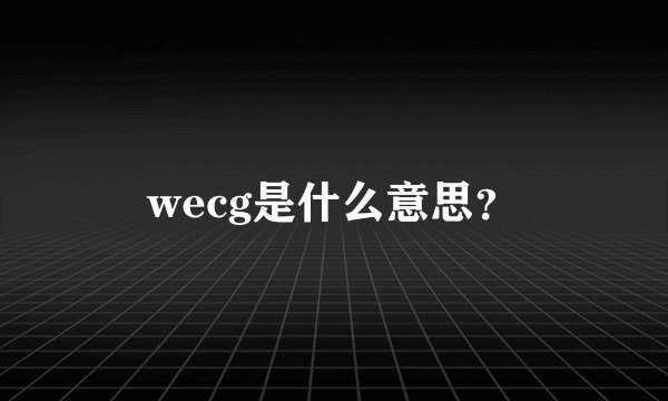 wecg是什么意思？