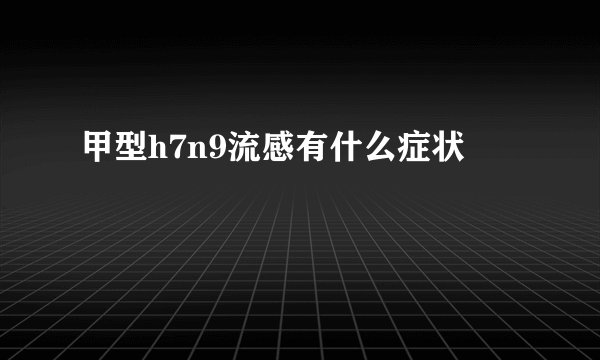 甲型h7n9流感有什么症状