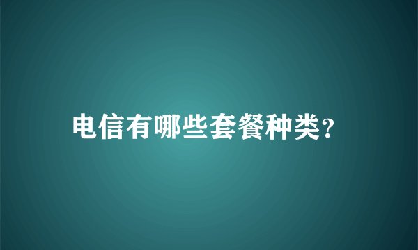 电信有哪些套餐种类？