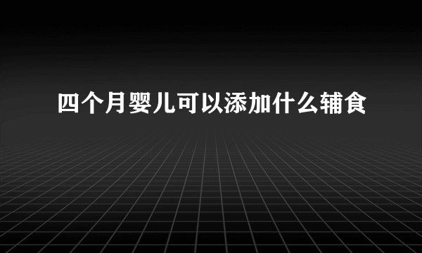 四个月婴儿可以添加什么辅食