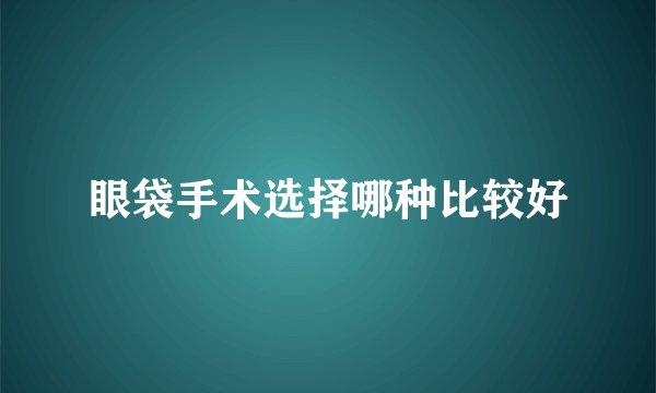 眼袋手术选择哪种比较好
