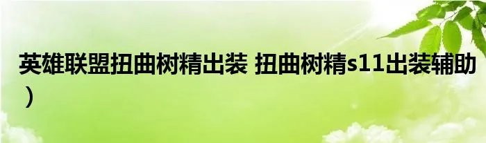 英雄联盟扭曲树精出装 扭曲树精s11出装辅助)