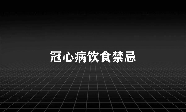 冠心病饮食禁忌