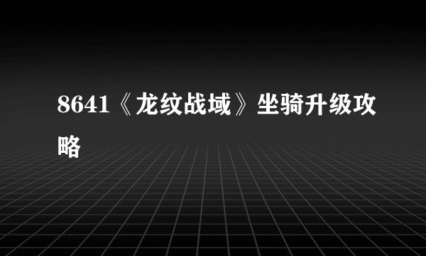 8641《龙纹战域》坐骑升级攻略