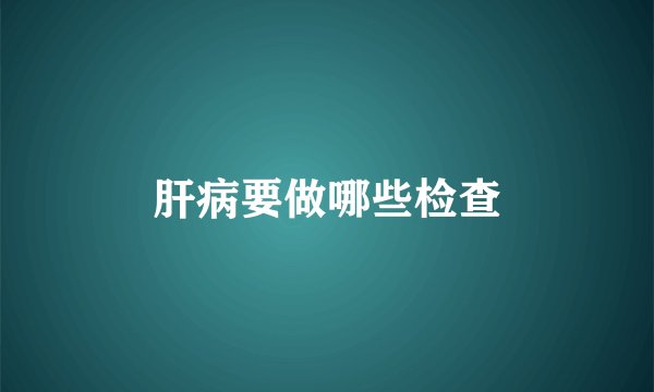 肝病要做哪些检查