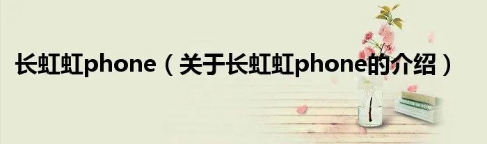 长虹虹phone（关于长虹虹phone的介绍）
