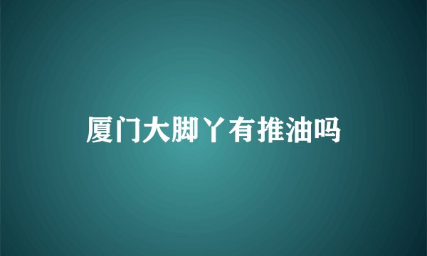 厦门大脚丫有推油吗