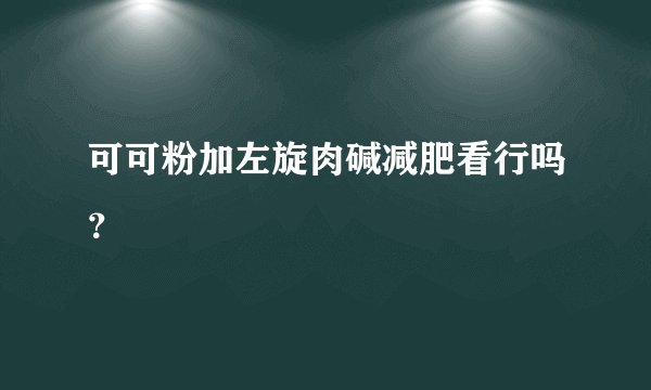 可可粉加左旋肉碱减肥看行吗？