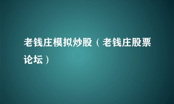 老钱庄模拟炒股（老钱庄股票论坛）