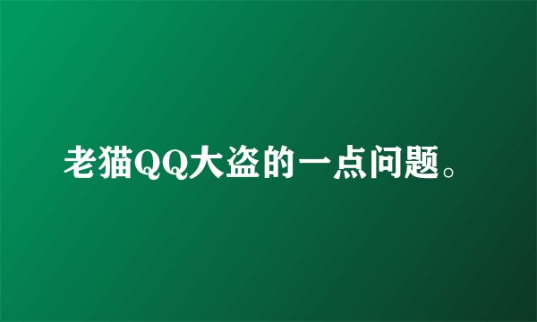 老猫QQ大盗的一点问题。