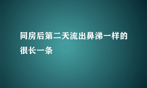 同房后第二天流出鼻涕一样的很长一条