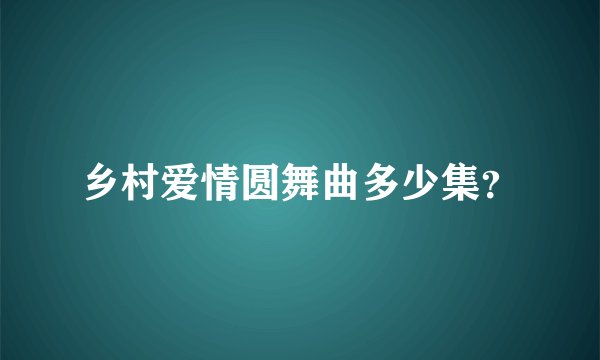 乡村爱情圆舞曲多少集?