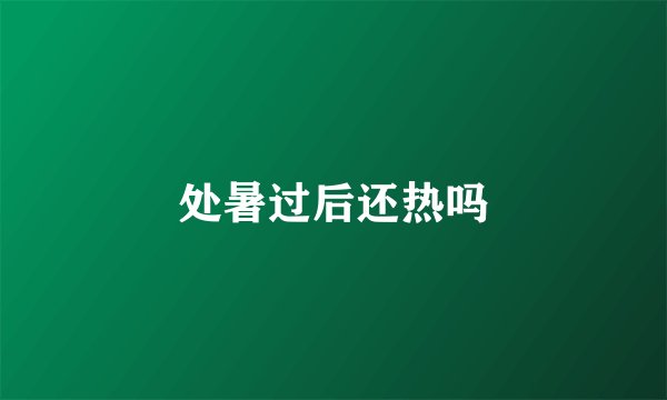 处暑过后还热吗