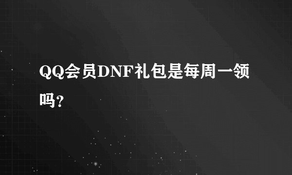 QQ会员DNF礼包是每周一领吗？