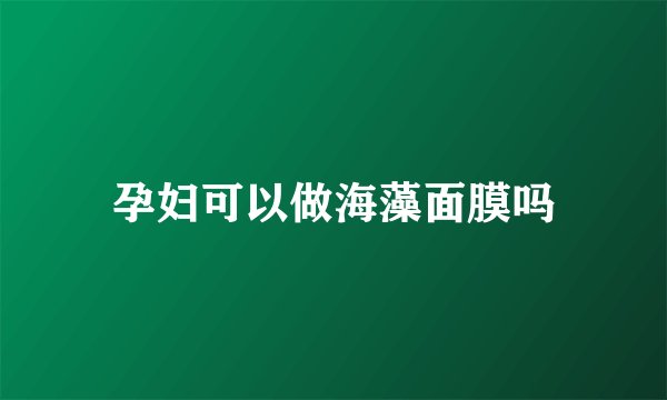 孕妇可以做海藻面膜吗