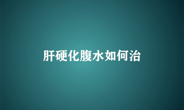 肝硬化腹水如何治