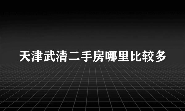 天津武清二手房哪里比较多