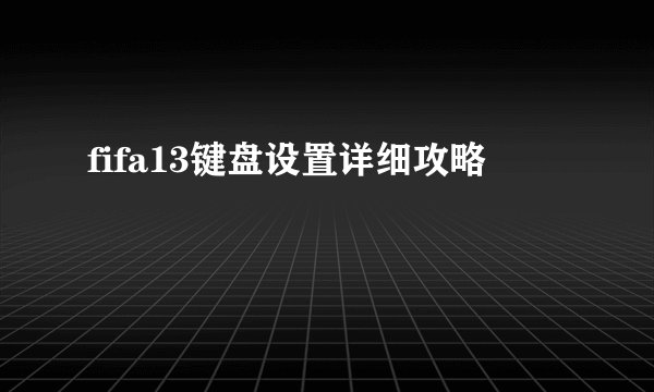 fifa13键盘设置详细攻略
