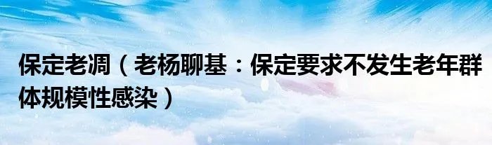 保定老凋（老杨聊基：保定要求不发生老年群体规模性感染）