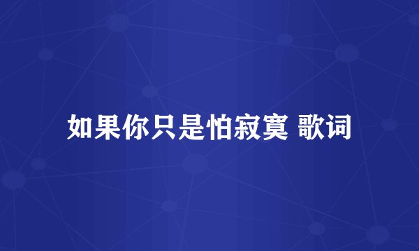 如果你只是怕寂寞 歌词