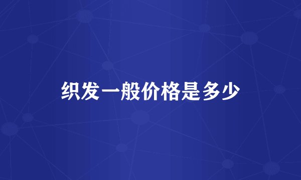织发一般价格是多少