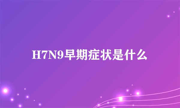 H7N9早期症状是什么