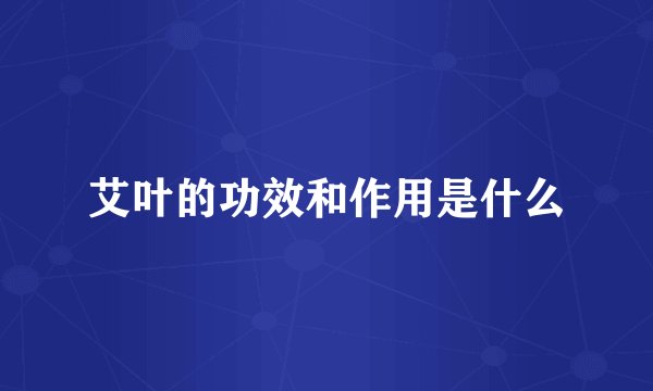 艾叶的功效和作用是什么