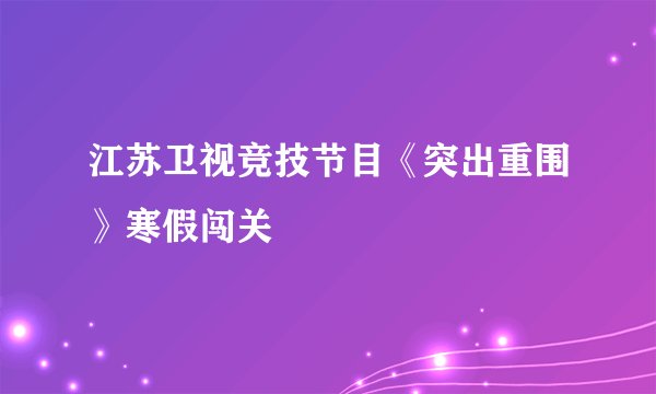 江苏卫视竞技节目《突出重围》寒假闯关