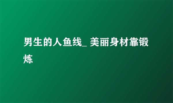 男生的人鱼线_ 美丽身材靠锻炼